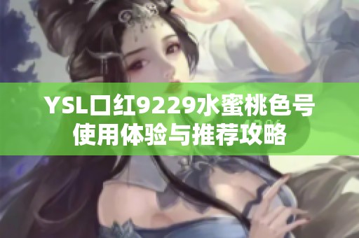 YSL口红9229水蜜桃色号使用体验与推荐攻略