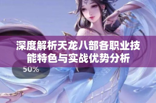 深度解析天龙八部各职业技能特色与实战优势分析