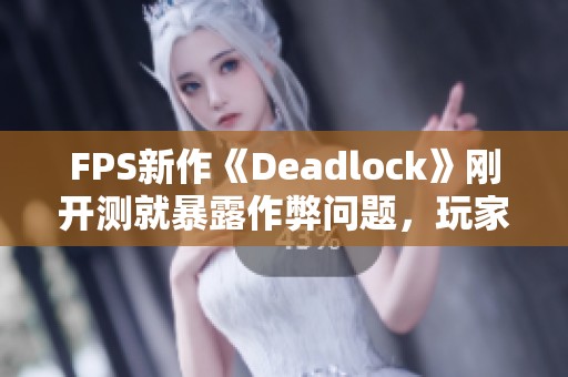 FPS新作《Deadlock》刚开测就暴露作弊问题，玩家反响热议