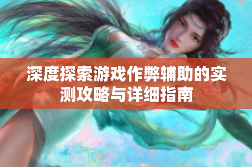 深度探索游戏作弊辅助的实测攻略与详细指南