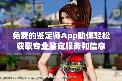 免费的鉴定师App助你轻松获取专业鉴定服务和信息