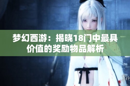 梦幻西游：揭晓18门中最具价值的奖励物品解析
