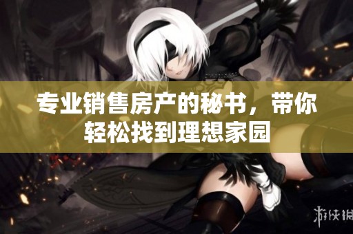 专业销售房产的秘书，带你轻松找到理想家园