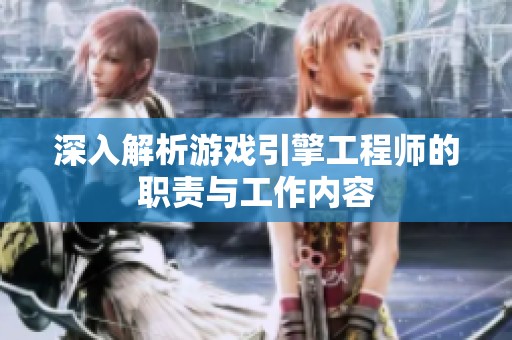 深入解析游戏引擎工程师的职责与工作内容