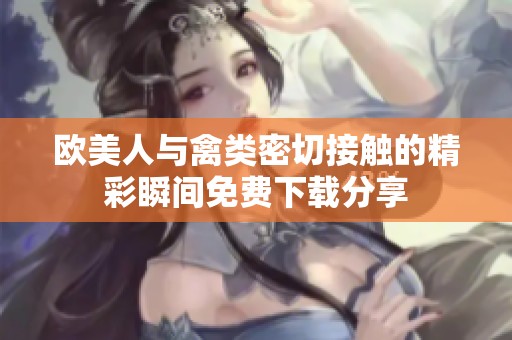 欧美人与禽类密切接触的精彩瞬间免费下载分享