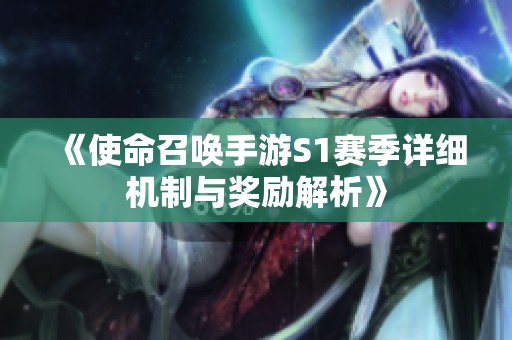 《使命召唤手游S1赛季详细机制与奖励解析》