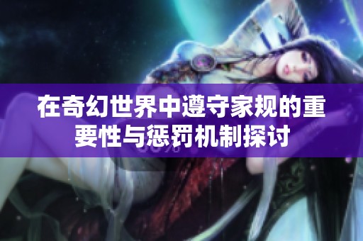 在奇幻世界中遵守家规的重要性与惩罚机制探讨