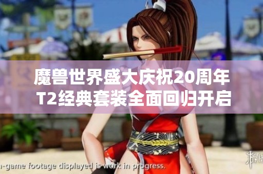 魔兽世界盛大庆祝20周年 T2经典套装全面回归开启新篇章
