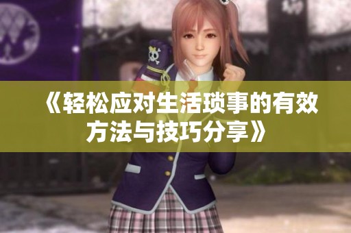 《轻松应对生活琐事的有效方法与技巧分享》