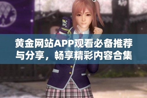 黄金网站APP观看必备推荐与分享，畅享精彩内容合集