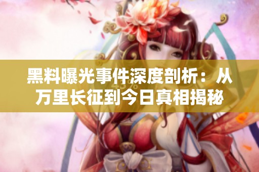 黑料曝光事件深度剖析：从万里长征到今日真相揭秘