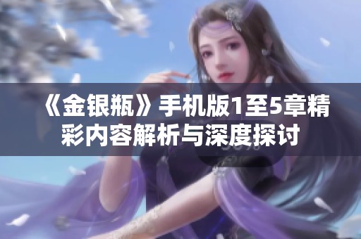 《金银瓶》手机版1至5章精彩内容解析与深度探讨