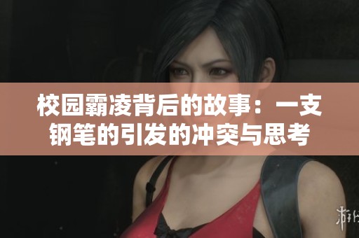 校园霸凌背后的故事：一支钢笔的引发的冲突与思考