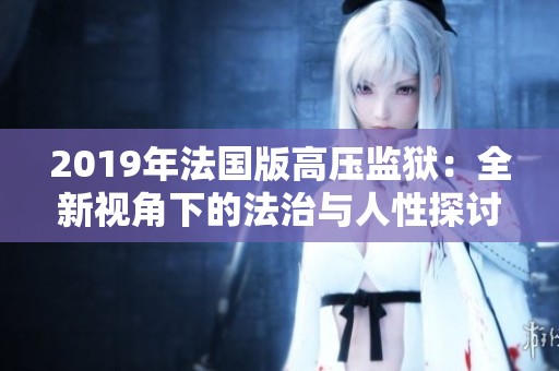 2019年法国版高压监狱：全新视角下的法治与人性探讨