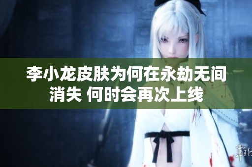 李小龙皮肤为何在永劫无间消失 何时会再次上线