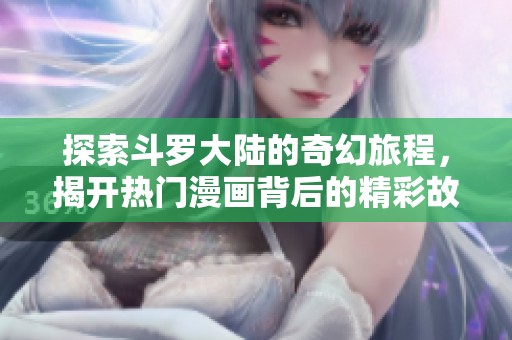 探索斗罗大陆的奇幻旅程，揭开热门漫画背后的精彩故事