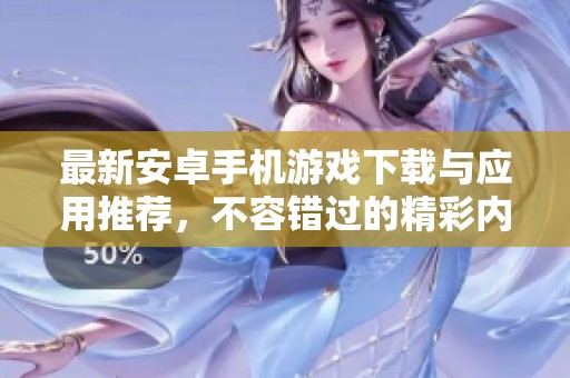 最新安卓手机游戏下载与应用推荐，不容错过的精彩内容