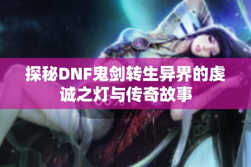 探秘DNF鬼剑转生异界的虔诚之灯与传奇故事