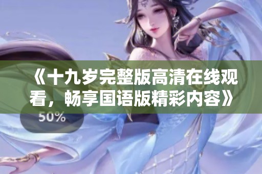 《十九岁完整版高清在线观看，畅享国语版精彩内容》