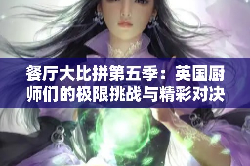 餐厅大比拼第五季：英国厨师们的极限挑战与精彩对决