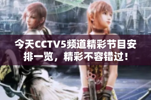 今天CCTV5频道精彩节目安排一览，精彩不容错过！