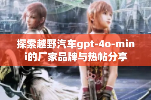 探索越野汽车gpt-4o-mini的厂家品牌与热帖分享
