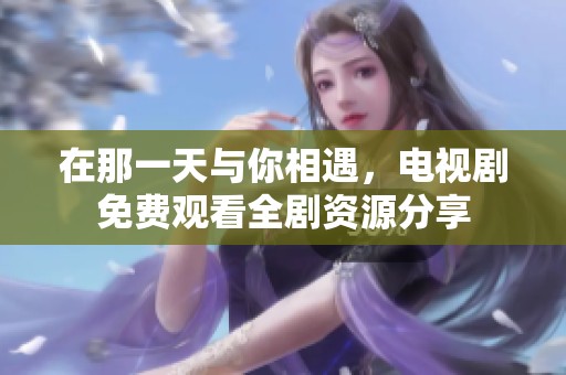 在那一天与你相遇，电视剧免费观看全剧资源分享