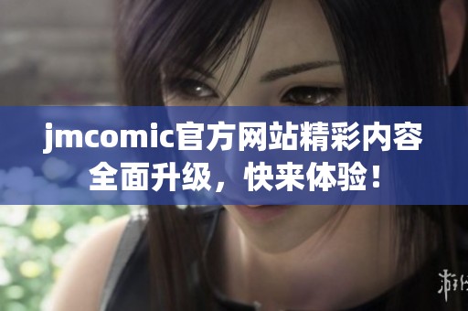 jmcomic官方网站精彩内容全面升级，快来体验！