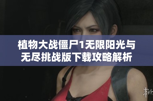 植物大战僵尸1无限阳光与无尽挑战版下载攻略解析