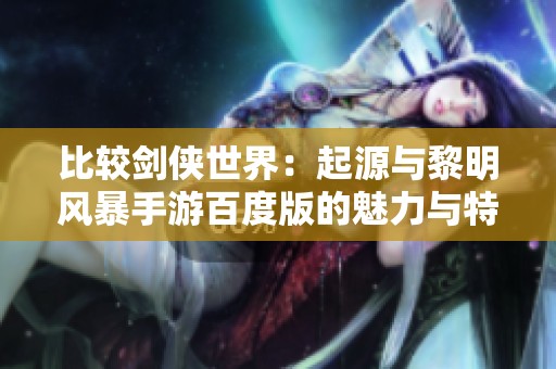 比较剑侠世界：起源与黎明风暴手游百度版的魅力与特色