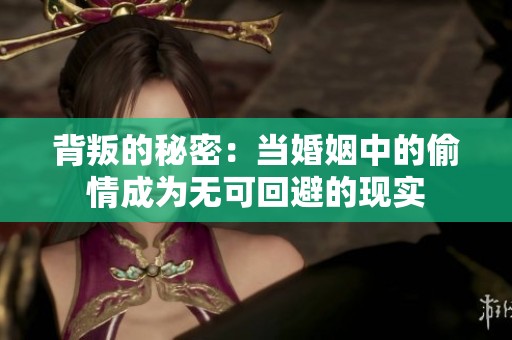 背叛的秘密：当婚姻中的偷情成为无可回避的现实