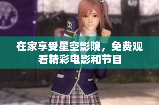 在家享受星空影院，免费观看精彩电影和节目