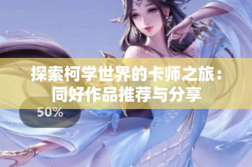 探索柯学世界的卡师之旅：同好作品推荐与分享