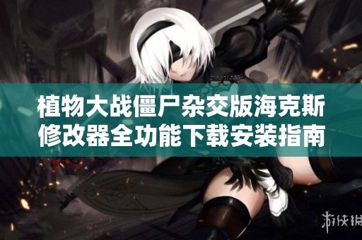 植物大战僵尸杂交版海克斯修改器全功能下载安装指南