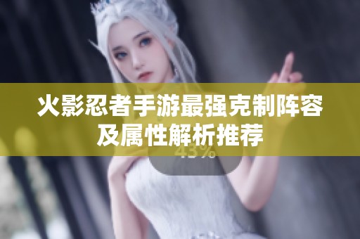火影忍者手游最强克制阵容及属性解析推荐