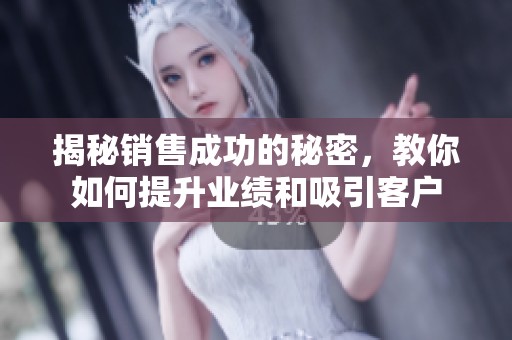 揭秘销售成功的秘密，教你如何提升业绩和吸引客户