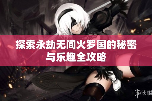 探索永劫无间火罗国的秘密与乐趣全攻略