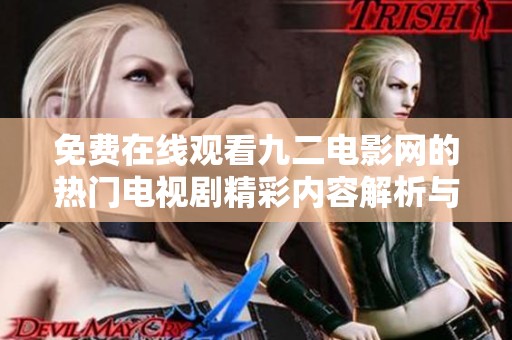免费在线观看九二电影网的热门电视剧精彩内容解析与推荐