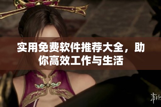 实用免费软件推荐大全，助你高效工作与生活