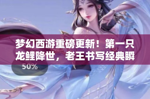 梦幻西游重磅更新！第一只龙鲤降世，老王书写经典瞬间！