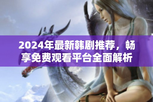 2024年最新韩剧推荐，畅享免费观看平台全面解析
