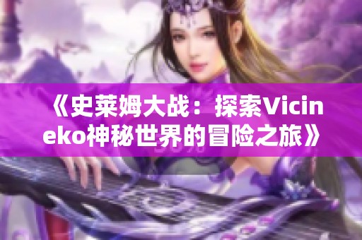 《史莱姆大战：探索Vicineko神秘世界的冒险之旅》