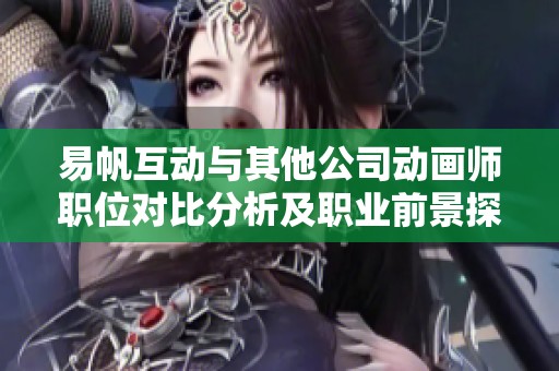 易帆互动与其他公司动画师职位对比分析及职业前景探讨