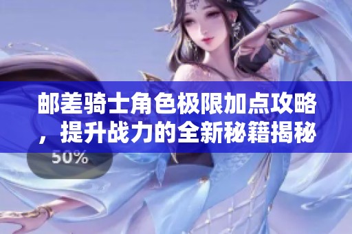 邮差骑士角色极限加点攻略，提升战力的全新秘籍揭秘