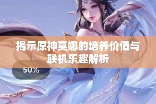 揭示原神莫娜的培养价值与联机乐趣解析