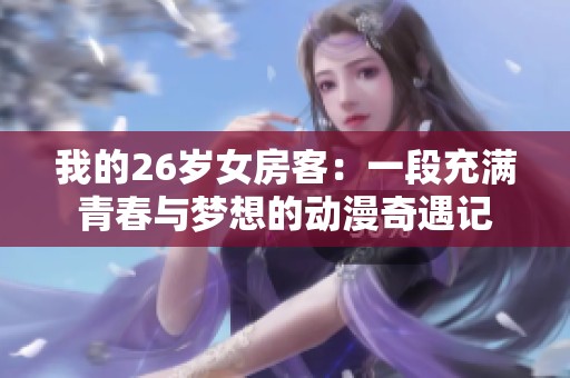 我的26岁女房客：一段充满青春与梦想的动漫奇遇记