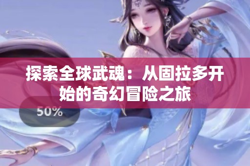 探索全球武魂：从固拉多开始的奇幻冒险之旅
