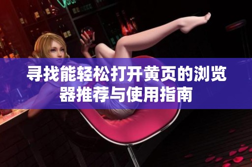寻找能轻松打开黄页的浏览器推荐与使用指南