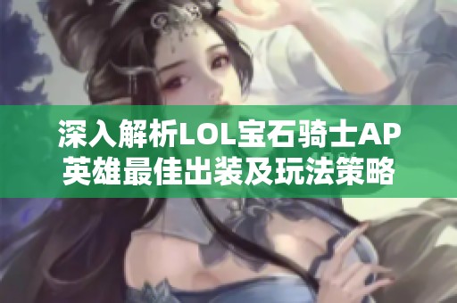 深入解析LOL宝石骑士AP英雄最佳出装及玩法策略