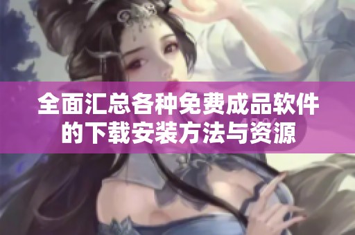 全面汇总各种免费成品软件的下载安装方法与资源